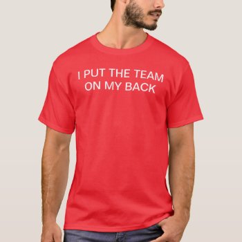 I Put The Team On My Back T-shirt by JBbaseball7 at Zazzle