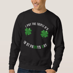 I Put The Triple Ds St Paddys Day Offensive Adult Sweatshirt