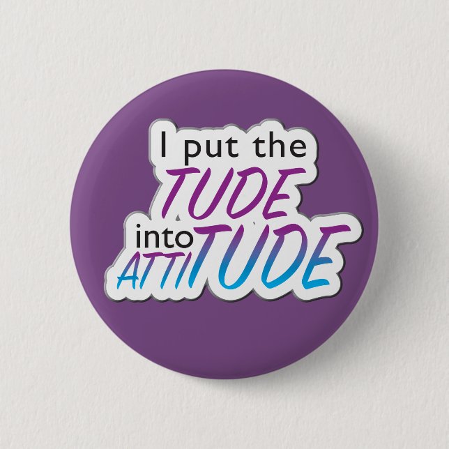 "I put the Tude into Attitude" - badge Button (Front)