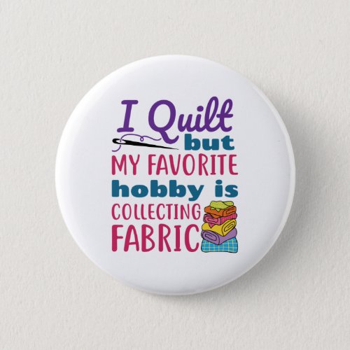 I Quilt But My Favorite Hobby Is Collecting Fabric Button