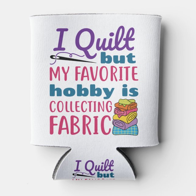 I Quilt But My Favorite Hobby Is Collecting Fabric Can Cooler (Front)