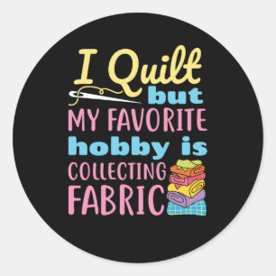 I Quilt But My Favorite Hobby is Collecting Fabric Classic Round Sticker