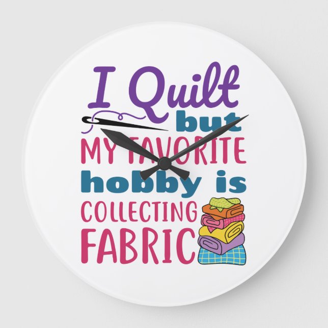 I Quilt But My Favorite Hobby Is Collecting Fabric Large Clock (Front)