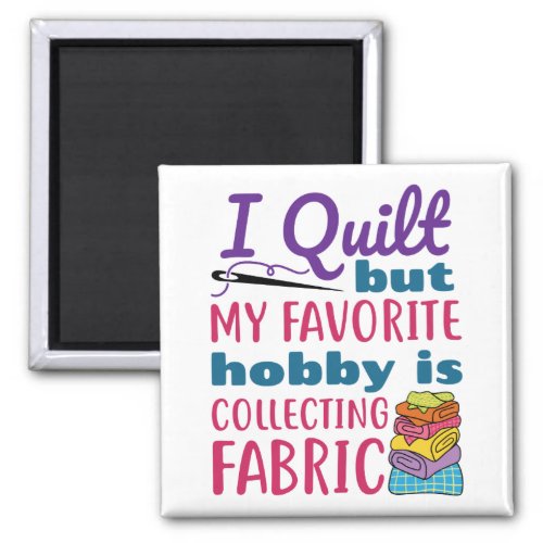 I Quilt But My Favorite Hobby Is Collecting Fabric Magnet