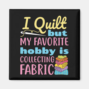 I Quilt But My Favorite Hobby is Collecting Fabric Magnet