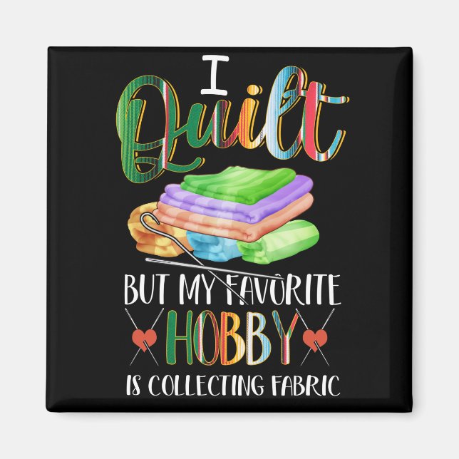 I Quilt But My Favorite Hobby Is Collecting Fabric Magnet (Front)