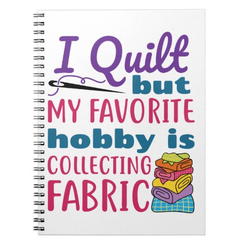 I Quilt But My Favorite Hobby Is Collecting Fabric Notebook