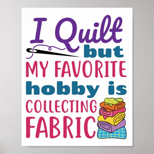 I Quilt But My Favorite Hobby Is Collecting Fabric Poster