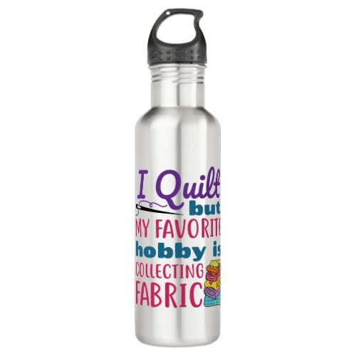 I Quilt But My Favorite Hobby Is Collecting Fabric Stainless Steel Water Bottle