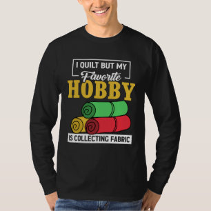 I Quilt But My Favorite Hobby Is Collecting Fabric T-Shirt