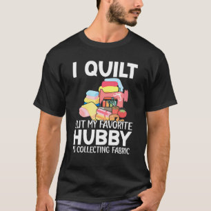 I Quilt But My Favorite Hobby Is Collecting Fabric T-Shirt