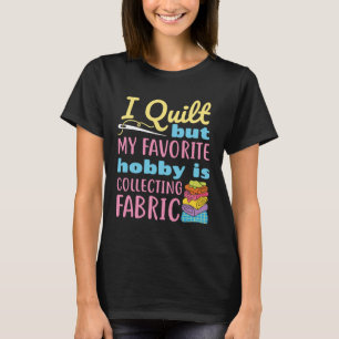 I Quilt But My Favorite Hobby is Collecting Fabric T-Shirt