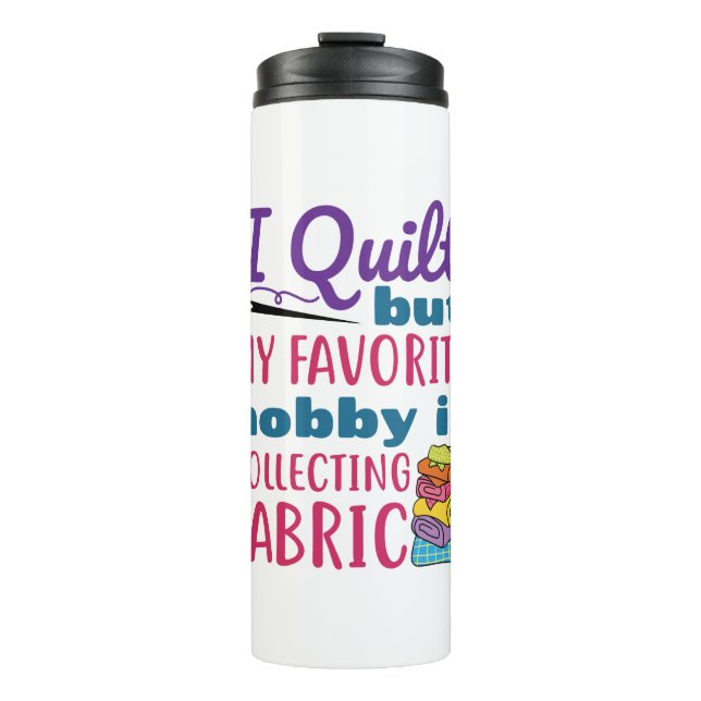 I Quilt But My Favorite Hobby Is Collecting Fabric Thermal Tumbler (Front)