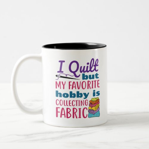 I Quilt But My Favorite Hobby Is Collecting Fabric Two_Tone Coffee Mug