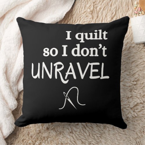 I Quilt So I Donât Unravel Funny Sewing Throw Pillow