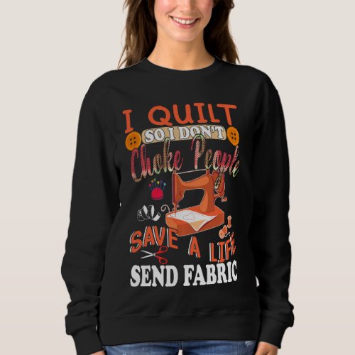 I Quilt So I Dont Choke People Save A Life Send F Sweatshirt