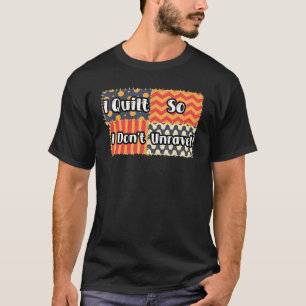 I Quilt So I Don't Unravel Quilting Fans Quilter T-Shirt