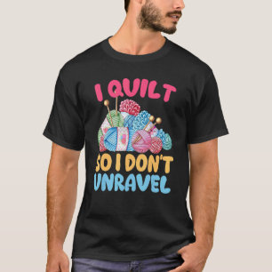 I Quilt So I Don't Unravel T-Shirt