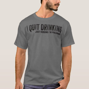 I Quit Drinking Just Kidding I'm Pregnant Pregnanc T-Shirt