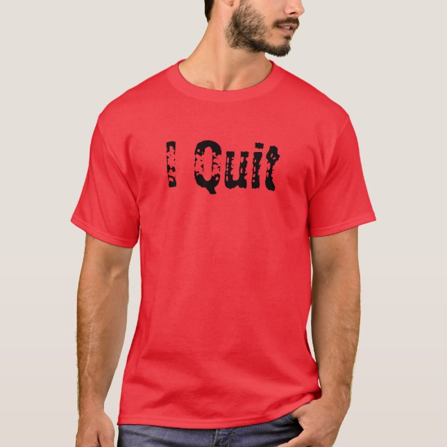 I Quit T-Shirt (Front)