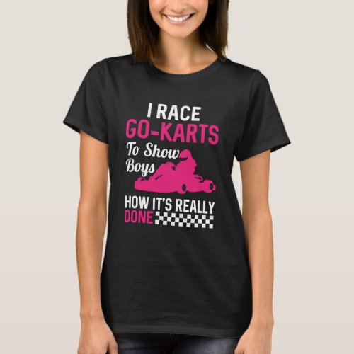 I Race Go Karts To Show Boys How It s Really Done T_Shirt