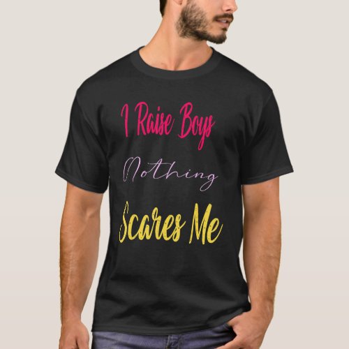 I Raise Boys Nothing Scares Me Boys Mom God Create T_Shirt