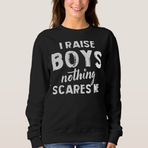 I Raise Boys Nothing Scares Me Sweatshirt