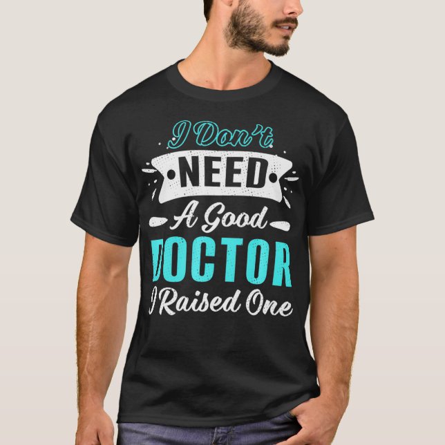 I Raised Good Doctor Proud Dad Mom Med School T-Shirt (Front)