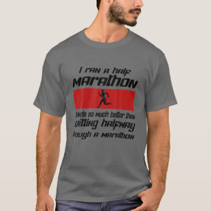 I Ran A Half Marathon Is Better Quitting Halfway F T-Shirt