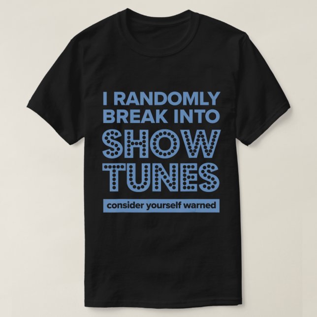 I Randomly Break Into Show Tunes Musical Theater T T-Shirt (Design Front)