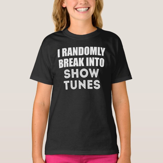 I Randomly Break Out Into Show Tunes T-Shirt (Front)