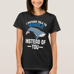 I rather talk to whales instead of you Whales T-Shirt