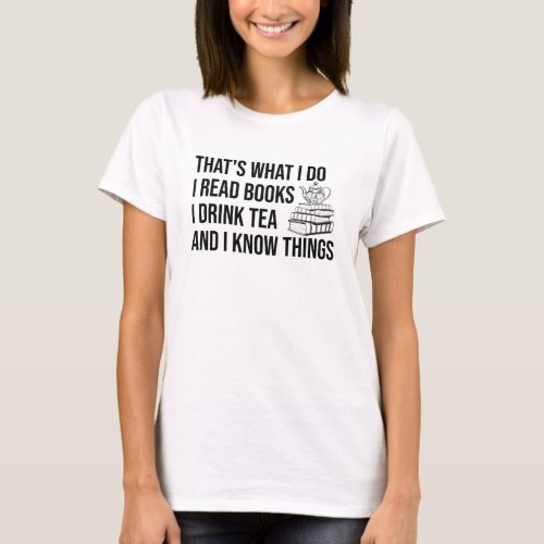 I Read Books I Drink Tea And I Know Things Bookish T_Shirt