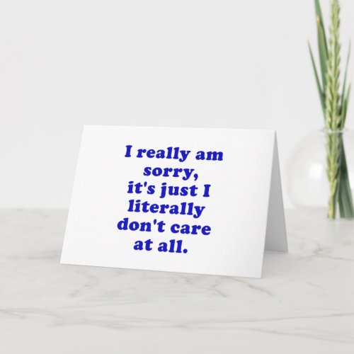 I Really Am Its Sorry I Literally Dont Care Card