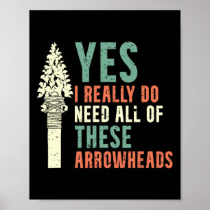 I Really Do Need All Of These Arrowheads Arrowhead Poster