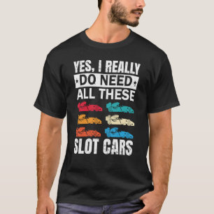 I Really Do Need All These Slot Car Racing Toy RC T-Shirt