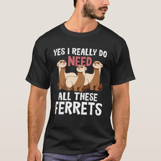 I Really Do Need These Ferrets - Ferret Lover T-Shirt (Front)