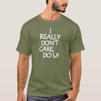 I Really Don't Care T-shirt by etopix at Zazzle