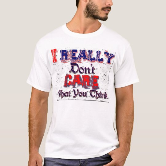 I Really Don't Care What You Think Tee