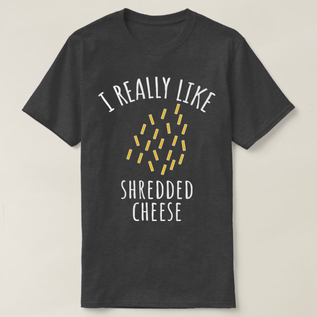 I Really Like Shredded Cheese  T-Shirt (Design Front)
