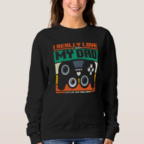 I Really Love It When My Dad Lets Me Play Video Ga Sweatshirt