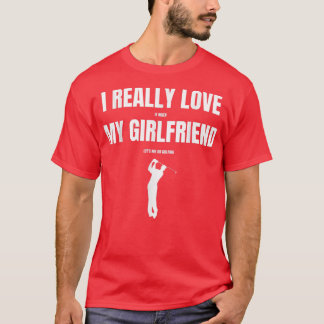 I Really Love It When My Girlfriend Let's Me Go Go T-Shirt