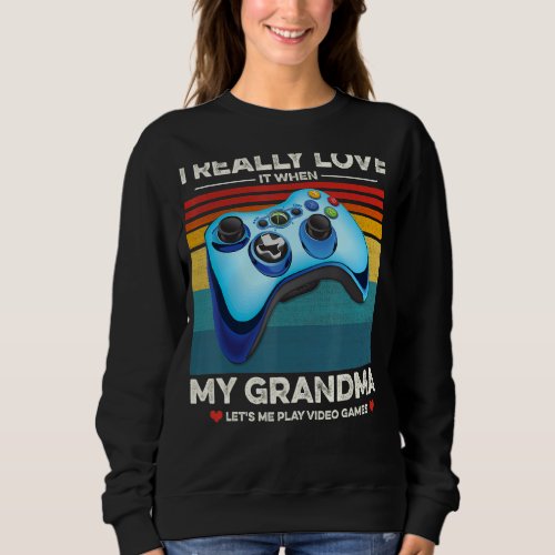 I Really Love It When My Grandma Lets Me Play Vide Sweatshirt