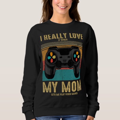 I Really Love It When My Mom Lets Me Play Video Ga Sweatshirt