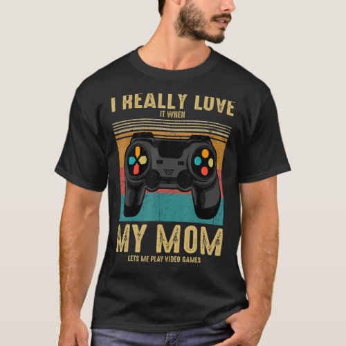 I Really Love It When My Mom Lets Me Play Video Ga T_Shirt