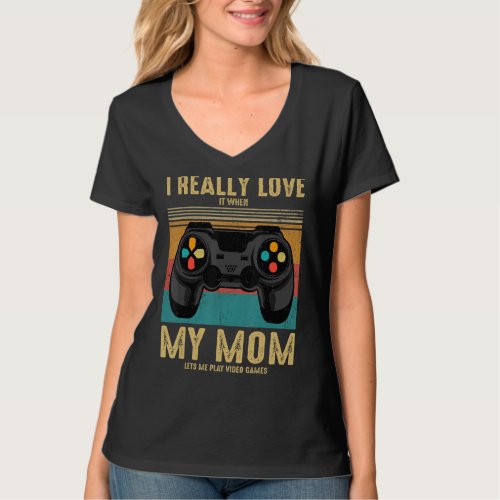 I Really Love It When My Mom Lets Me Play Video Ga T_Shirt