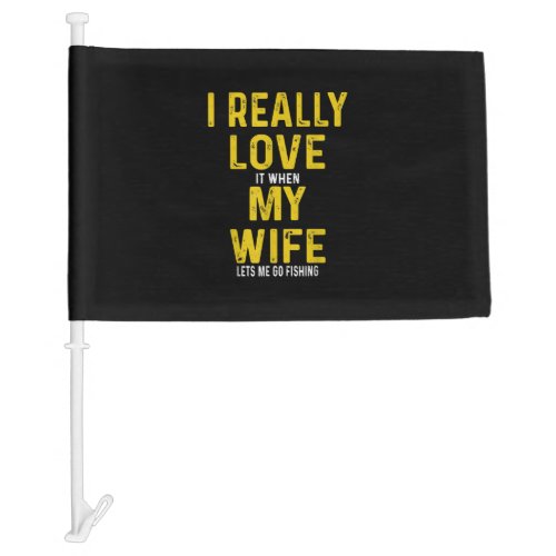 I Really Love It When My Wife Lets Me Go Fishing Car Flag