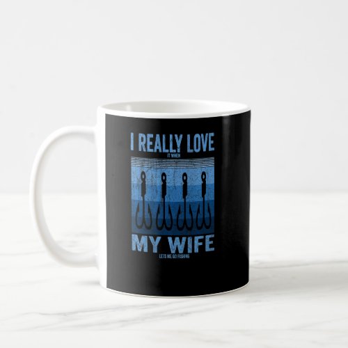 I Really Love It When My Wife Lets Me Go Fishing F Coffee Mug