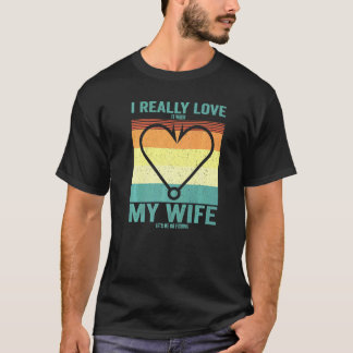 I Really Love It When My Wife Lets Me Go Fishing F T-Shirt