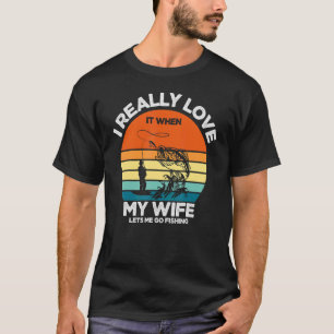 I Really Love It When My Wife Lets Me Go Fishing H T-Shirt